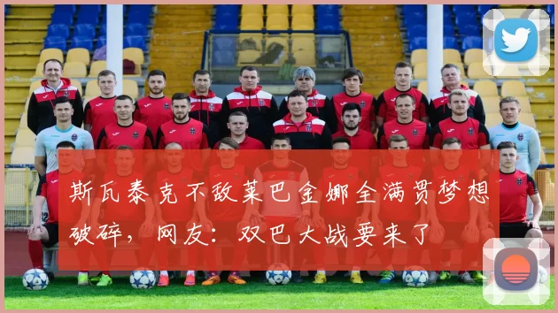 斯瓦泰克不敌莱巴金娜全满贯梦想破碎，网友：双巴大战要来了